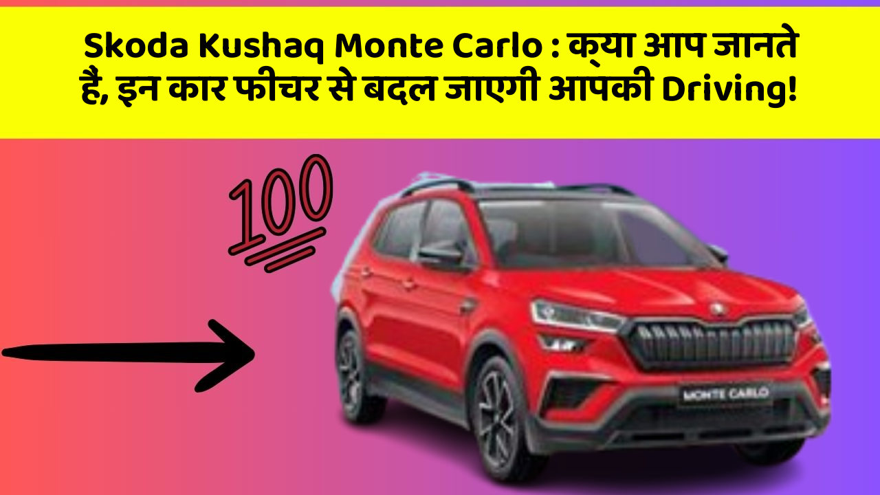 Skoda Kushaq Monte Carlo : क्या आप जानते हैं, इन कार फीचर से बदल जाएगी आपकी Driving!
