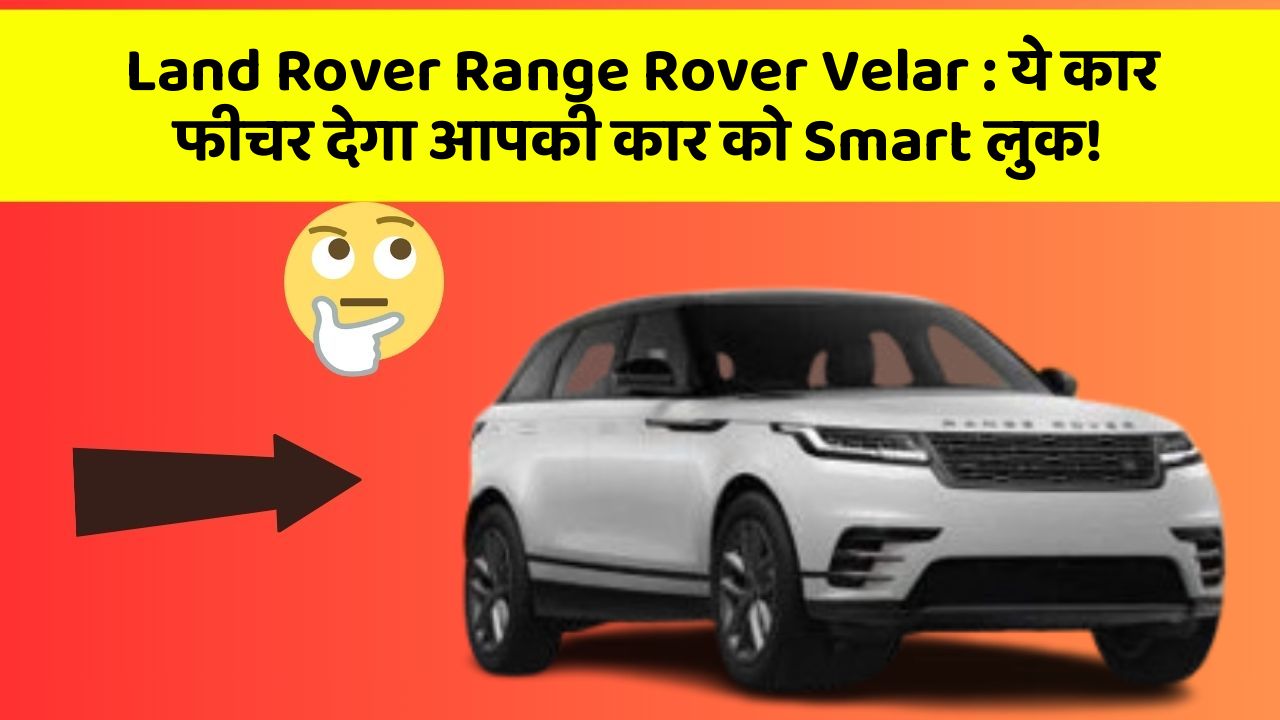 Land Rover Range Rover Velar: ये कार फीचर देगा आपकी कार को Smart लुक!