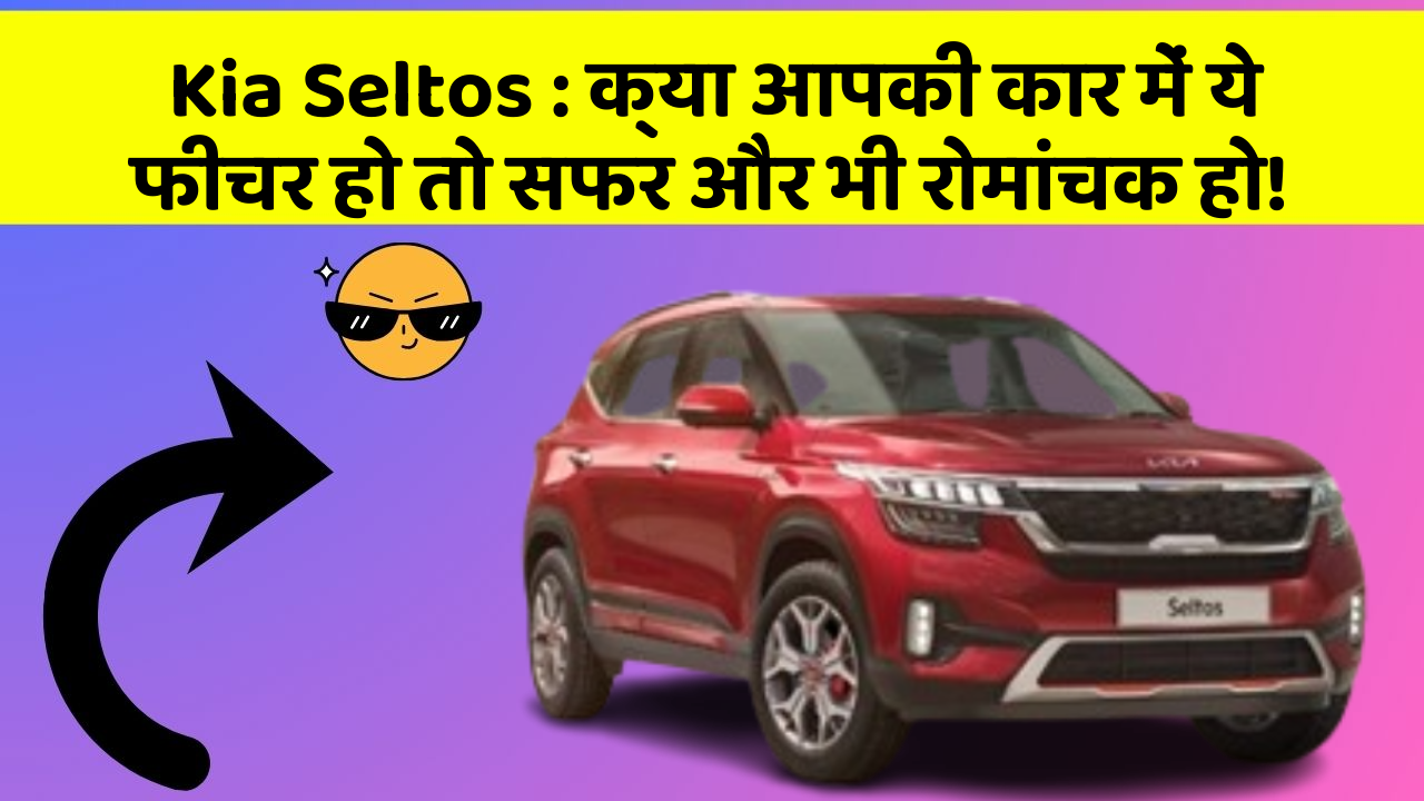Kia Seltos : क्या आपकी कार में ये फीचर हो तो सफर और भी रोमांचक हो!