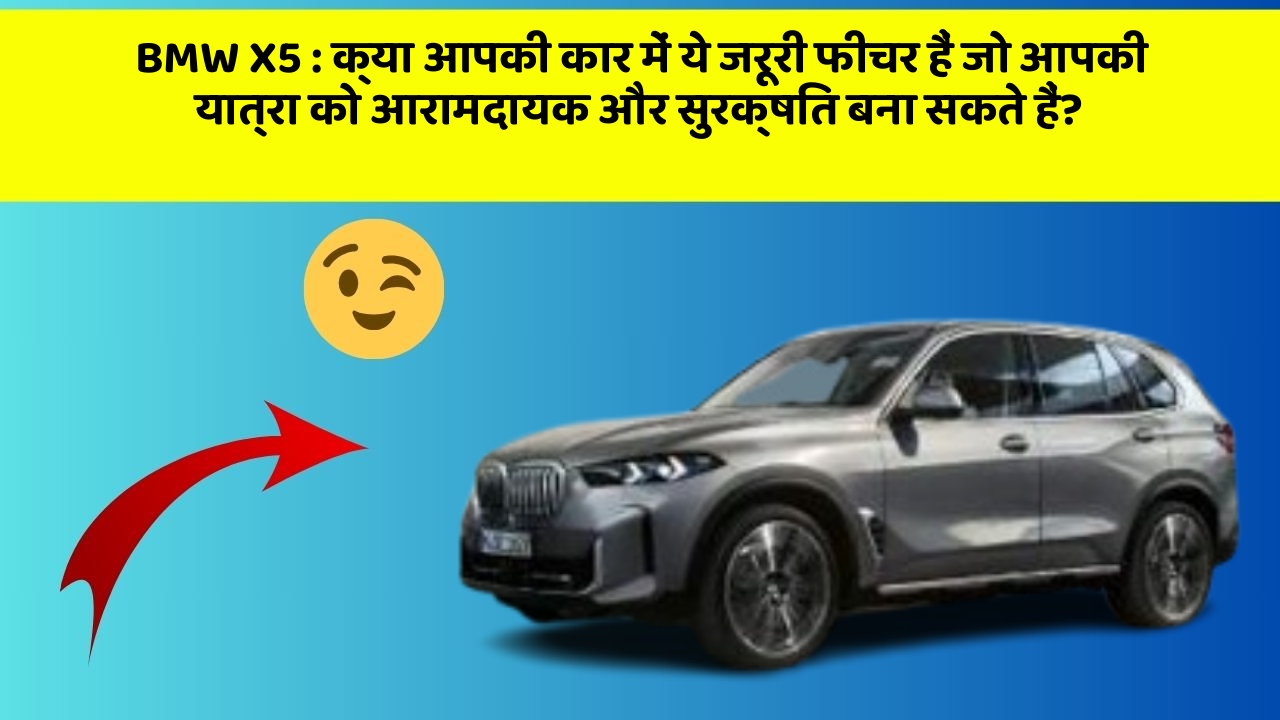 BMW X5: क्या आपकी कार में ये जरूरी फीचर हैं जो आपकी यात्रा को आरामदायक और सुरक्षित बना सकते हैं?