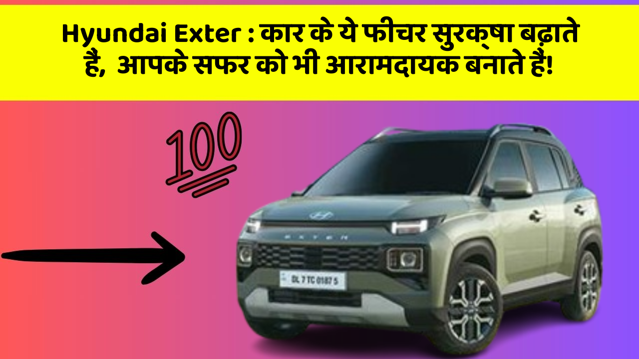 Hyundai Exter: कार के ये फीचर सुरक्षा बढ़ाते हैं,  आपके सफर को भी आरामदायक बनाते हैं!