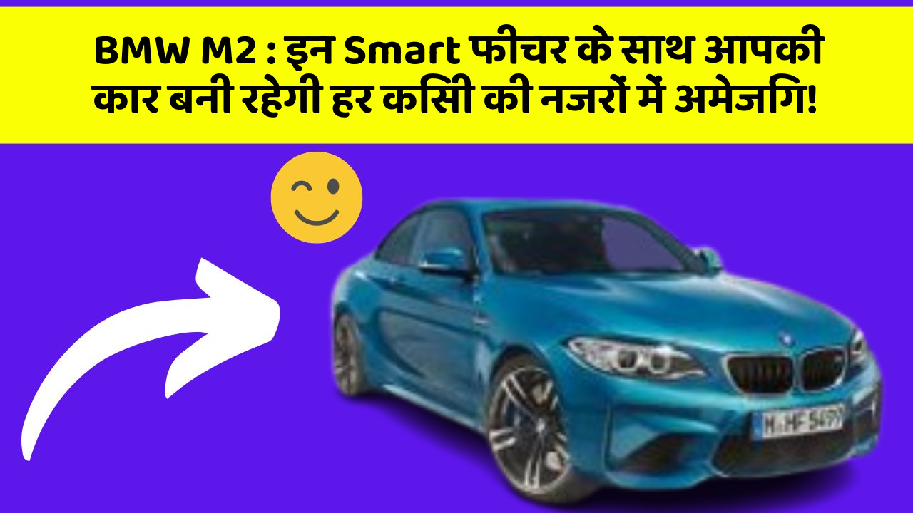 BMW M2: इन Smart फीचर के साथ आपकी कार बनी रहेगी हर किसी की नजरों में अमेजिंग!
