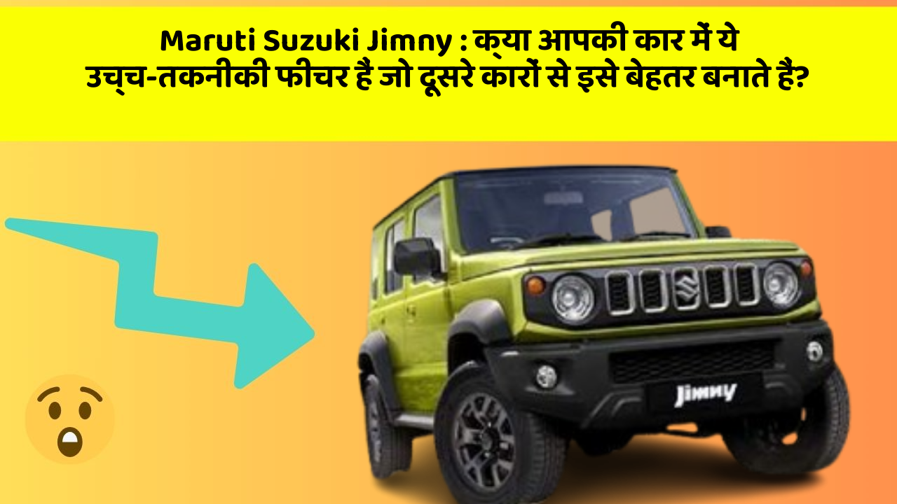 Maruti Suzuki Jimny: क्या आपकी कार में ये उच्च-तकनीकी फीचर हैं जो दूसरे कारों से इसे बेहतर बनाते हैं?