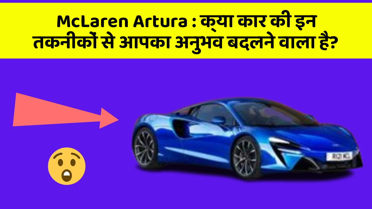 McLaren Artura: क्या कार की इन तकनीकों से आपका अनुभव बदलने वाला है?