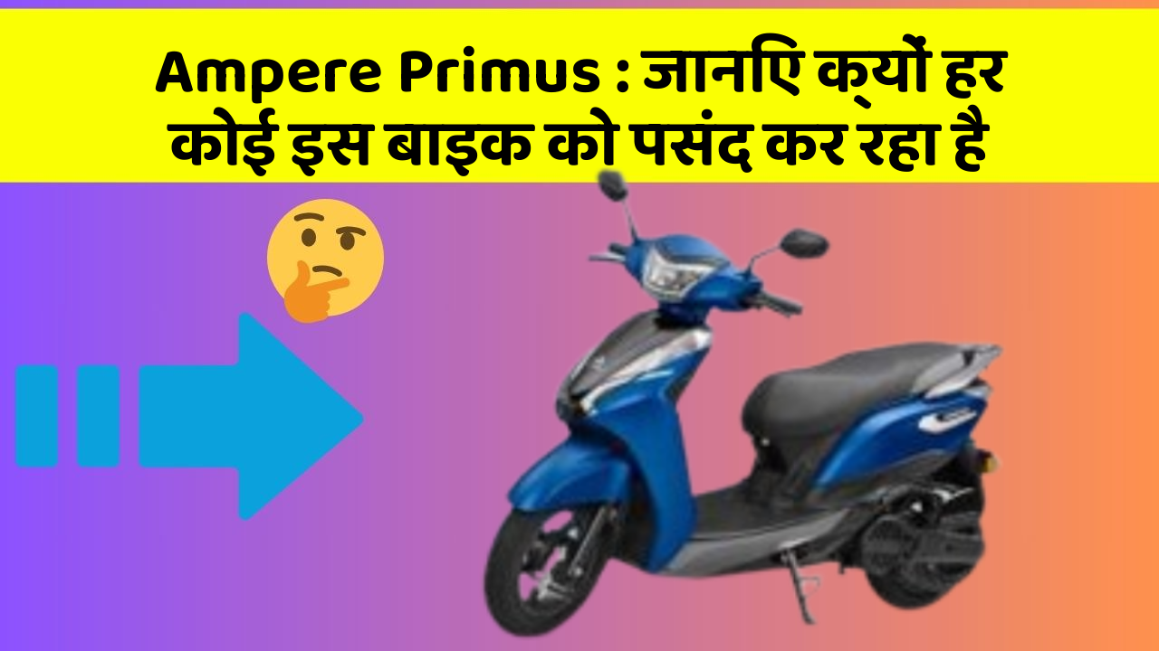 Ampere Primus : जानिए क्यों हर कोई इस बाइक को पसंद कर रहा है