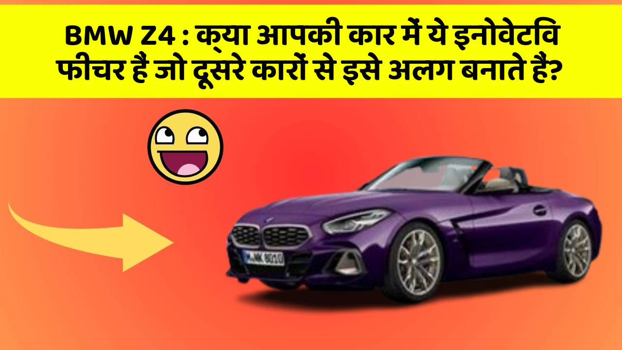 BMW Z4: क्या आपकी कार में ये इनोवेटिव फीचर हैं जो दूसरे कारों से इसे अलग बनाते हैं?