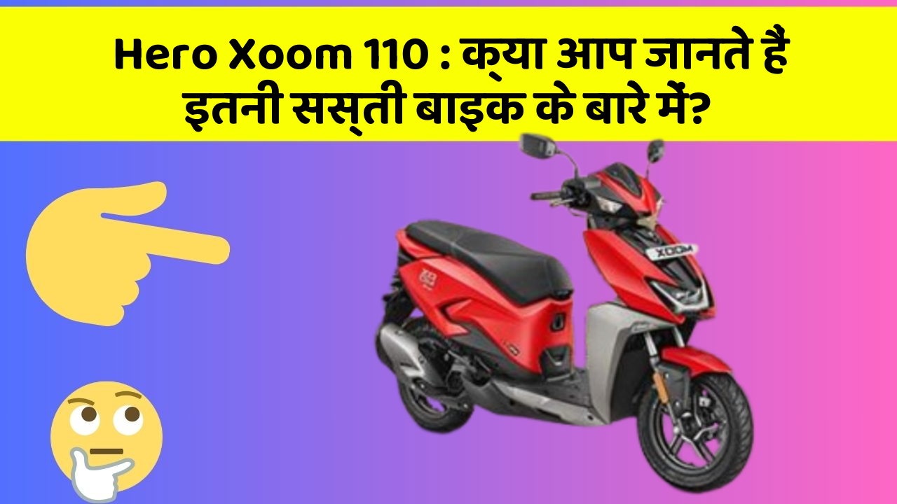 Hero Xoom 110 : क्या आप जानते हैं इतनी सस्ती बाइक के बारे में?