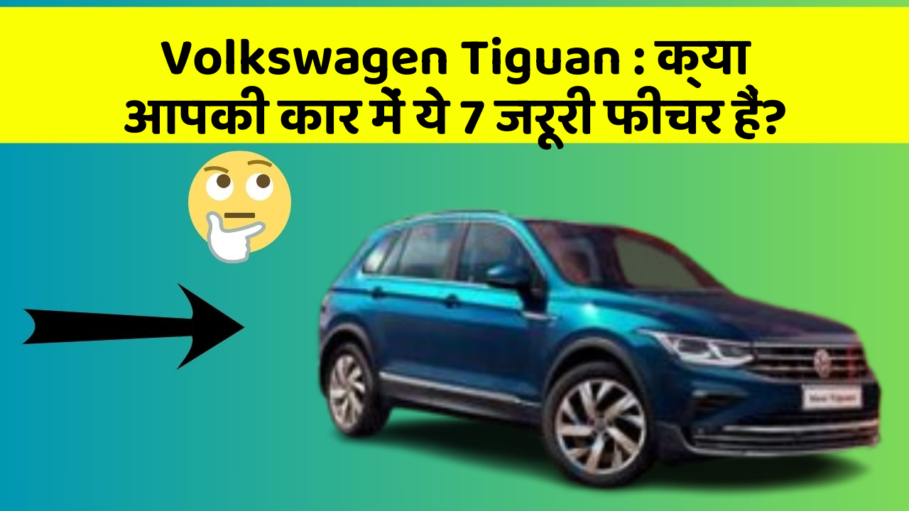 Volkswagen Tiguan: क्या आपकी कार में ये 7 जरूरी फीचर हैं?