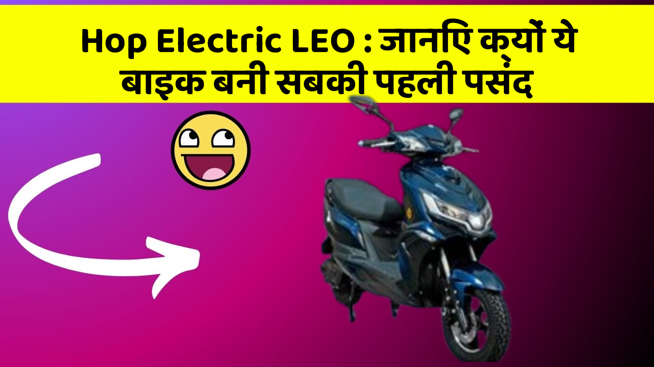 Hop Electric LEO : जानिए क्यों ये बाइक बनी सबकी पहली पसंद