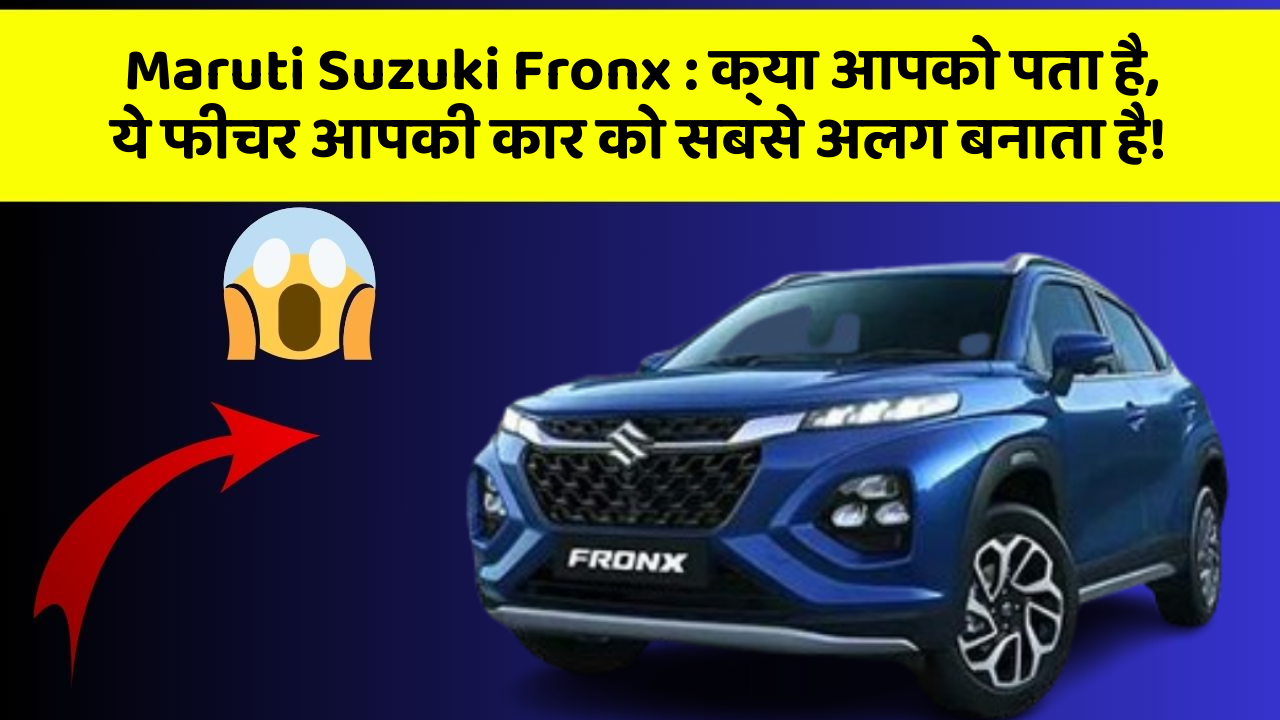 Maruti Suzuki Fronx: क्या आपको पता है, ये फीचर आपकी कार को सबसे अलग बनाता है!