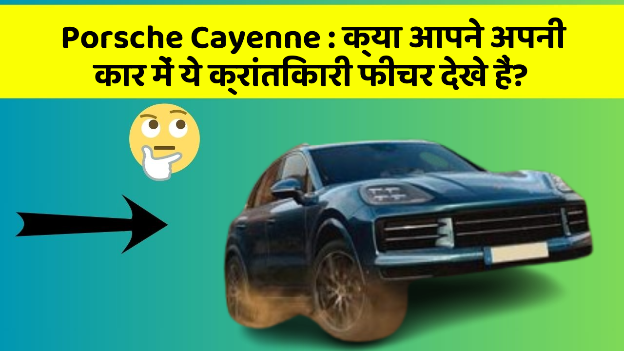 Porsche Cayenne : क्या आपने अपनी कार में ये क्रांतिकारी फीचर देखे हैं?