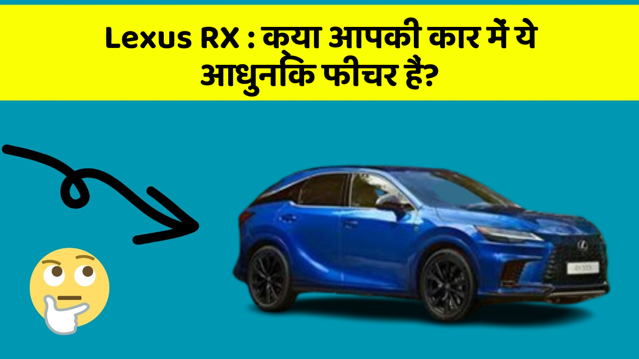 Lexus RX: क्या आपकी कार में ये आधुनिक फीचर हैं?