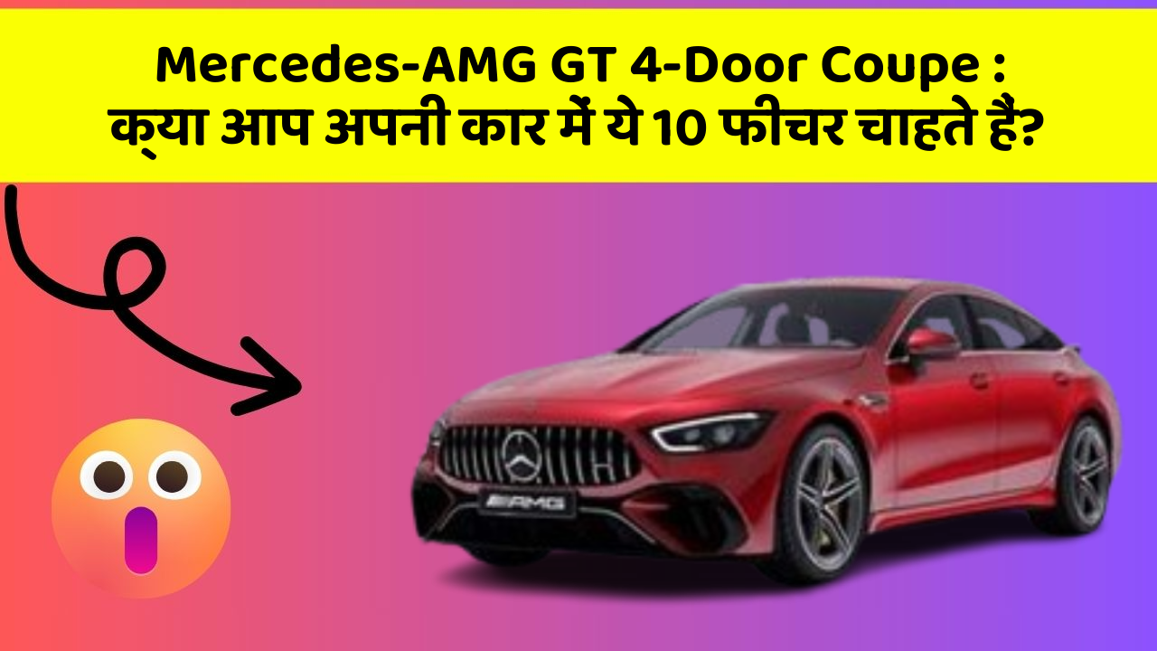 Mercedes-AMG GT 4-Door Coupe: क्या आप अपनी कार में ये 10 फीचर चाहते हैं?