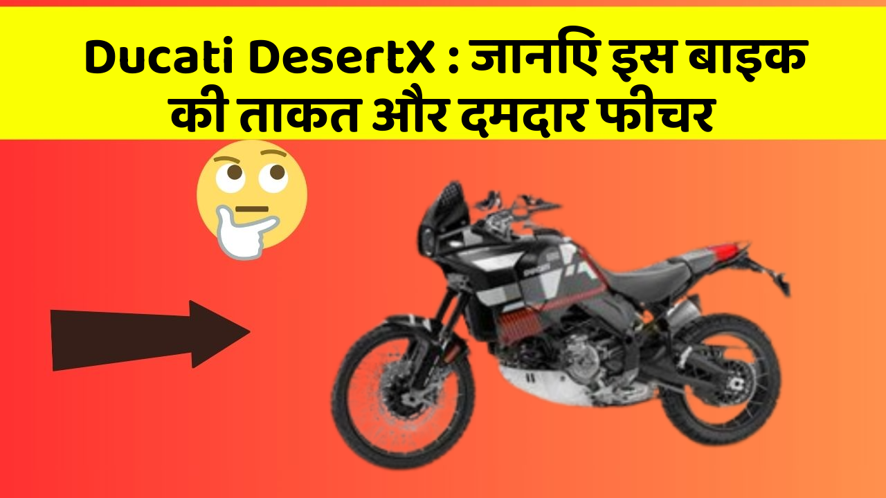 Ducati DesertX: जानिए इस बाइक की ताकत और दमदार फीचर