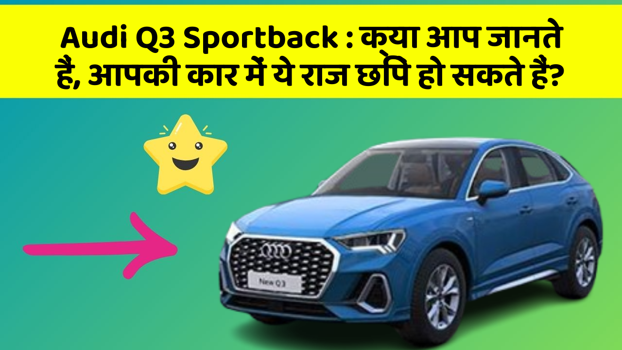 Audi Q3 Sportback : क्या आप जानते हैं, आपकी कार में ये राज छिपे हो सकते हैं?