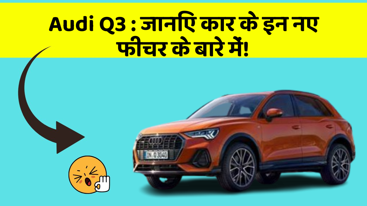 Audi Q3: जानिए कार के इन नए फीचर के बारे में!