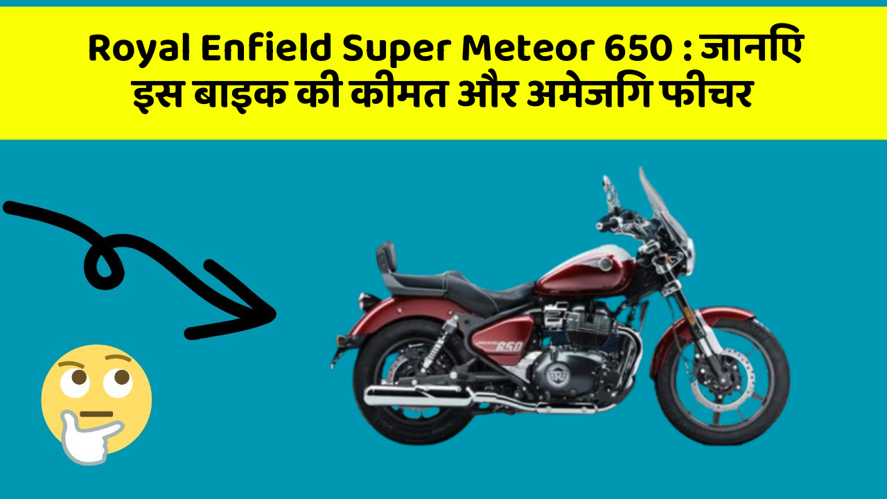 Royal Enfield Super Meteor 650: जानिए इस बाइक की कीमत और अमेजिंग फीचर