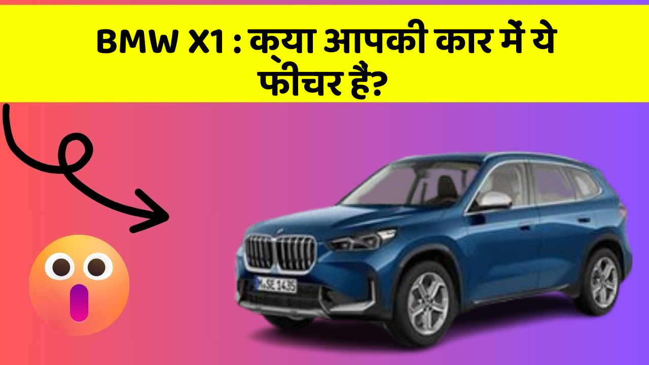 BMW X1 : क्या आपकी कार में ये फीचर हैं?